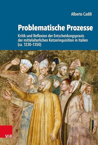Problematische Prozesse: Kritik und Reflexion der Entscheidungspraxis der mittelalterlichen Ketzerinquisition in Italien (ca. 1230-1350) (Kulturen des Entscheidens)