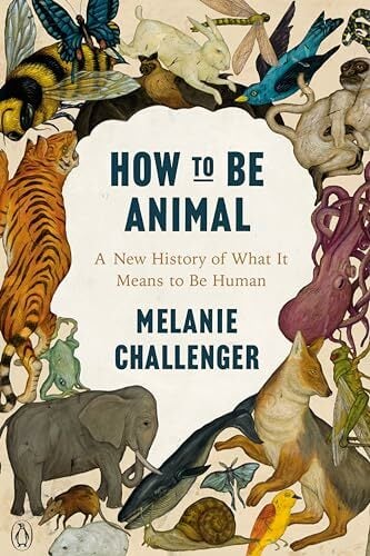 How to Be Animal: A New History of What It Means to Be Human How to Be Animal: A New History of What It Means to Be Human