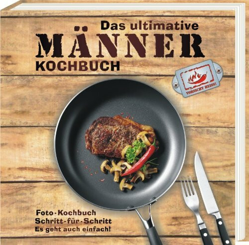 Das ultimative Männer-Kochbuch: Foto-Kochbuch. Schritt für Schritt. Es geht auch einfach!