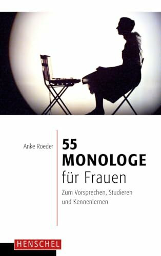 55 Monologe für Frauen: Zum Vorsprechen, Studieren und Kennenlernen
