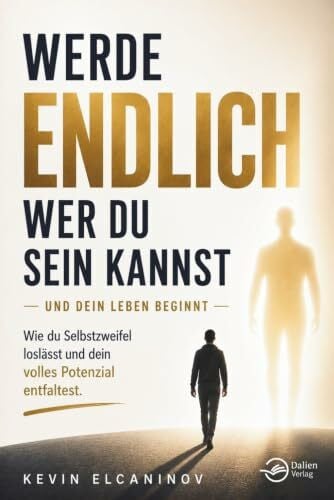 Werde endlich, wer du sein kannst – und dein Leben beginnt: Wie du Selbstzweifel loslässt und dein volles Potenzial entfaltest