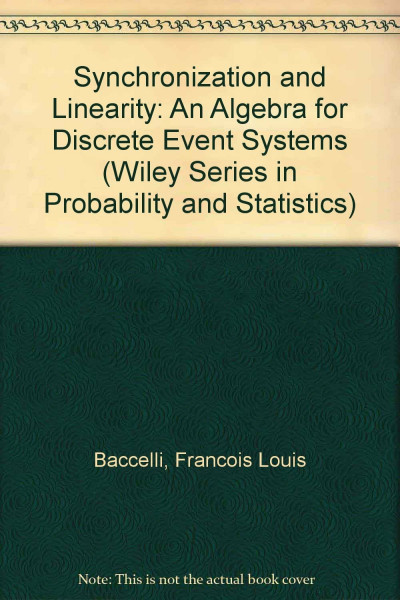 Synchronization and Linearity: An Algebra for Discrete Event Systems (Wiley Series in Probability & Mathematical Statistics)