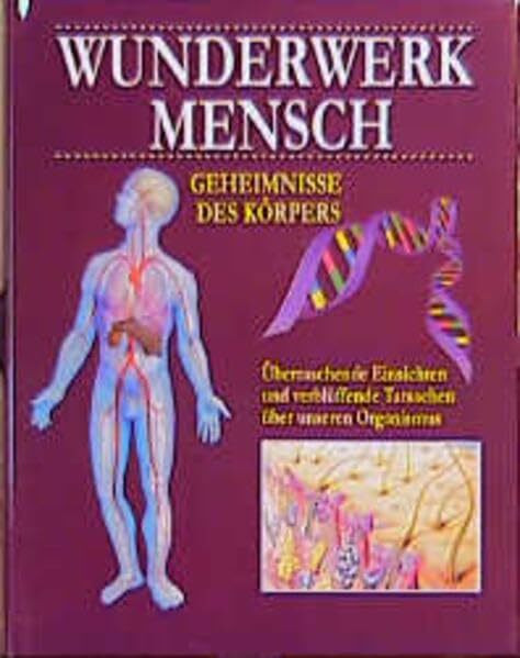 Wunderwerk Mensch: Überraschende Einsichten und verblüffende Tatsachen über unseren Organismus