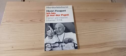 Ich bin ja nur der Papst. Humor und Lebensweisheit Johannes XXIII.