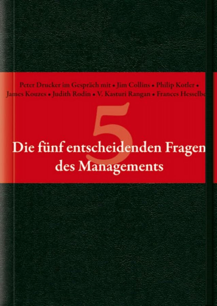 Die fünf entscheidenden Fragen des Managements: Peter Drucker im Gespräch mit Jim Collins, Philip Kotler, James Kouzes, Judith Rodin, V. Kasturi Rangan und Frances Hesselbein