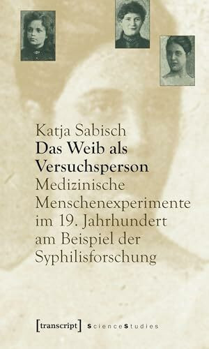 Das Weib als Versuchsperson: Medizinische Menschenexperimente im 19. Jahrhundert am Beispiel der Syphilisforschung (Science Studies)