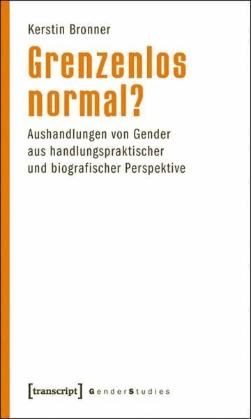 Grenzenlos normal?: Aushandlungen von Gender aus handlungspraktischer und biografischer Perspektive (Gender Studies)