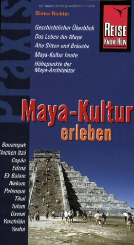 Reise Know-How Praxis: Maya-Kultur erleben: Maya-Architektur, Leben der Maya, Sitten und Bräuche, Geschichtlicher Überblick (Praxis-Reihe)