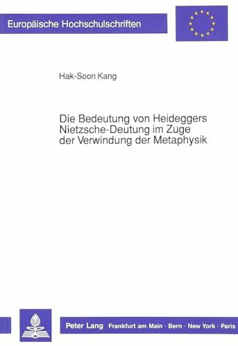 Die Bedeutung von Heideggers Nietzsche-Deutung im Zuge der Verwindung der Metaphysik: Dissertationsschrift (Europäische Hochschulschriften / European ... Philosophy / Série 20: Philosophie, Band 316)