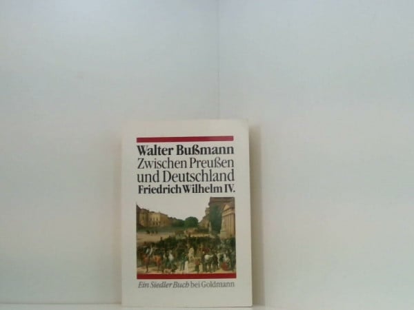 Zwischen Preußen und Deutschland. Friedrich Wilhelm IV. Eine Biographie