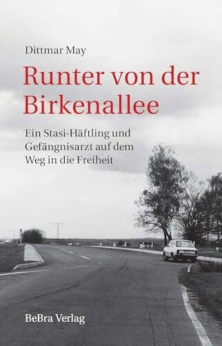 Runter von der Birkenallee: Ein Stasi-Häftling und Gefängnisarzt auf dem Weg in die Freiheit Runter von der Birkenallee: Ein Stasi-Häftling und Gefängnisarzt auf dem Weg in die Freiheit