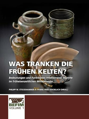 Was tranken die frühen Kelten?: Bedeutungen Und Funktionen Mediterraner Importe Im Früheisenzeitlichen Mitteleuropa. Internationale Konferenz Kloster Weltenburg 28.04.-01.05.2017. (BEFIM, Band 1)