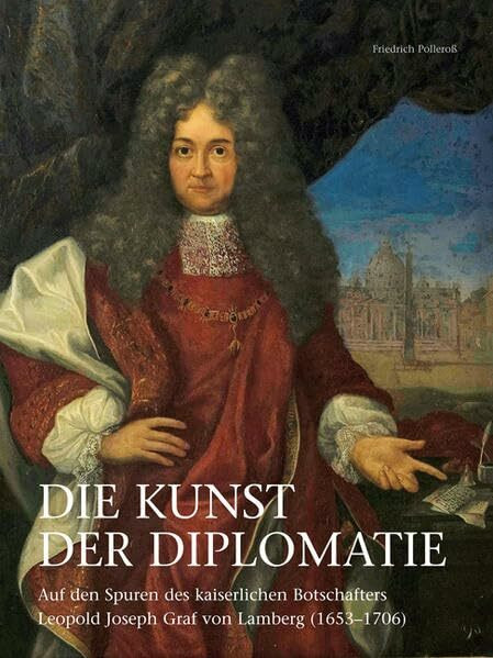 DIE KUNST DER DIPLOMATIE: Auf den Spuren des kaiserlichen Botschafters Leopold Joseph Graf von Lamberg (16531706)