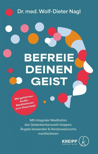 Befreie deinen Geist: Mit integraler Meditation das Gedankenkarussell stoppen, Ängste loswerden und Herzenswünsche manifestieren