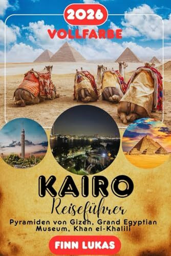 KAIRO REISEFÜHRER 2026: Pyramiden von Gizeh, Grand Egyptian Museum, Khan el-Khalili, Koptisches Viertel – Komplette Reiserouten, Kulturelle Einblicke, ... & Praktische Ratschläge für Jeden Reisenden