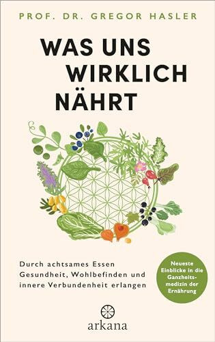 Was uns wirklich nährt: Durch achtsames Essen Gesundheit, Wohlbefinden und innere Verbundenheit erlangen - Neueste Einblicke in die Ganzheitsmedizin der Ernährung