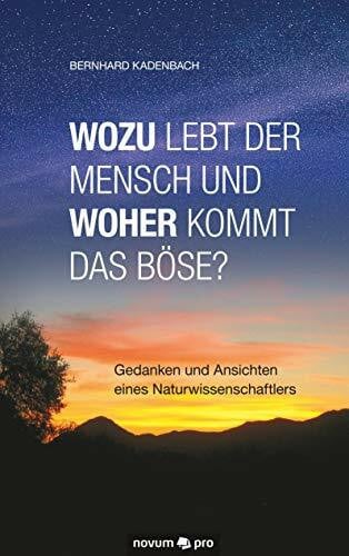 Wozu lebt der Mensch und woher kommt das Böse?: Gedanken und Ansichten eines Naturwissenschaftlers