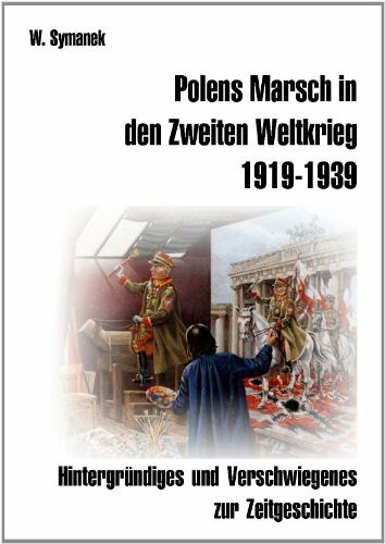 Polens Marsch in den Zweiten Weltkrieg (1. Auflage): Hintergründiges und Verschwiegenes zur Zeitgeschichte.