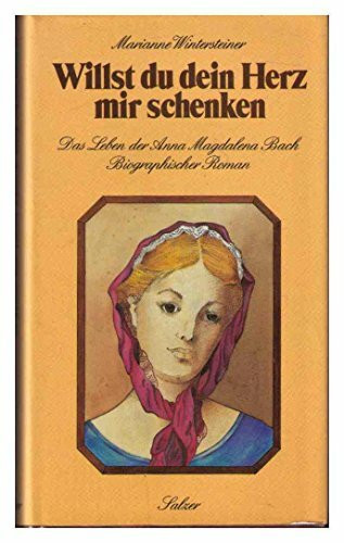 Willst du dein Herz mir schenken: Das Leben der Anna Magdalena Bach. Biographischer Roman
