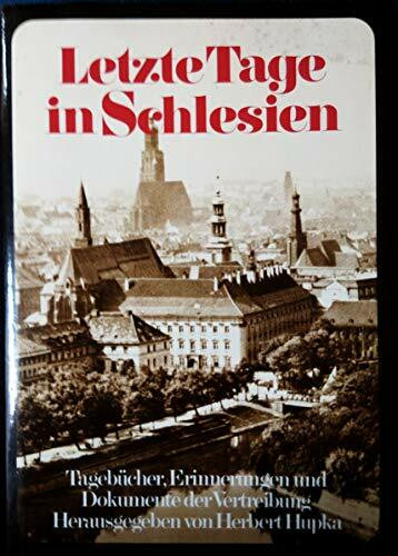 Letzte Tage in Schlesien: Tagebücher, Erinnerungen und Dokumente der Vertreibung