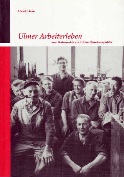 Ulmer Arbeiterleben. Vom Kaiserreich zur frühen Bundesrepublik (Kleine Reihe des Stadtarchivs Ulm)