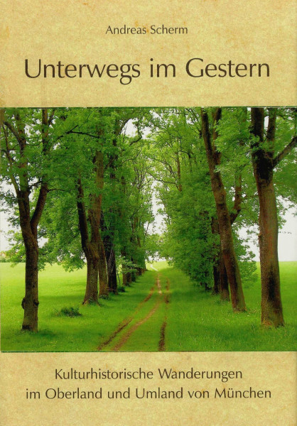 Unterwegs im Gestern: Kulturhistorische Wanderungen im Oberland und Umland von München