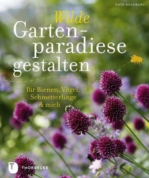 Wilde Gartenparadiese gestalten: für Bienen, Vögel, Schmetterlinge & mich