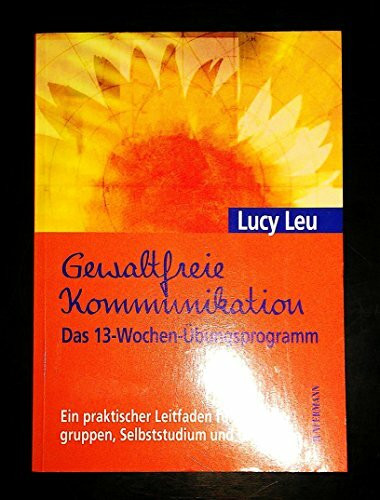 Gewaltfreie Kommunikation: Das 13-Wochen-Übungsprogramm: Ein praktischer Leitfaden für Übungsgruppen und GFK-Kurse