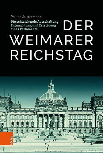 Der Weimarer Reichstag: Die schleichende Ausschaltung, Entmachtung und Zerstörung eines Parlaments