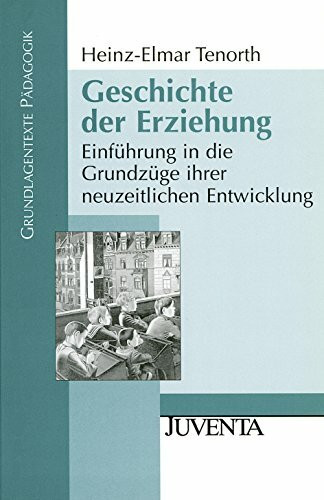 Geschichte der Erziehung: Einführung in die Grundzüge ihrer neuzeitlichen Entwicklung (Grundlagentexte Pädagogik)