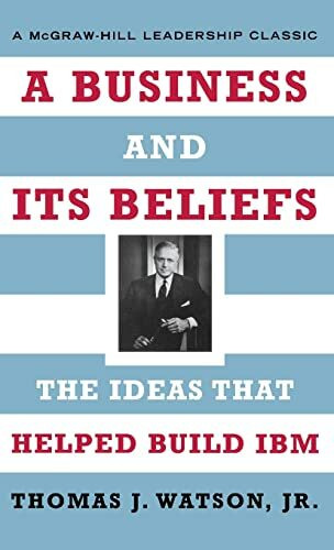 A Business and Its Beliefs: The Ideas that Helped Build IBM (McGraw-Hill Leadership Classics)