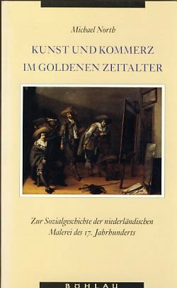 Kunst und Kommerz im Goldenen Zeitalter: Zur Sozialgeschichte der niederländischen Malerei des 17. Jahrhunderts