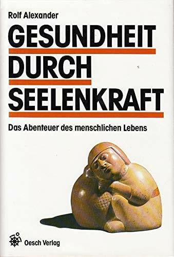 Gesundheit durch Seelenkraft. Das Abenteuer des menschlichen Lebens Gesundheit durch Seelenkraft. Das Abenteuer des menschlichen Lebens
