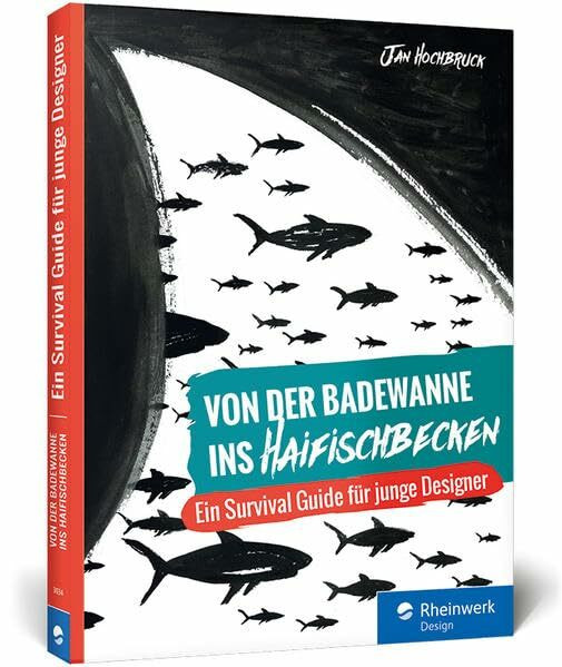 Von der Badewanne ins Haifischbecken: Der Survival Guide für junge Designer, Praktikanten, Berufsanfänger – Vom Designstudium in die Agentur