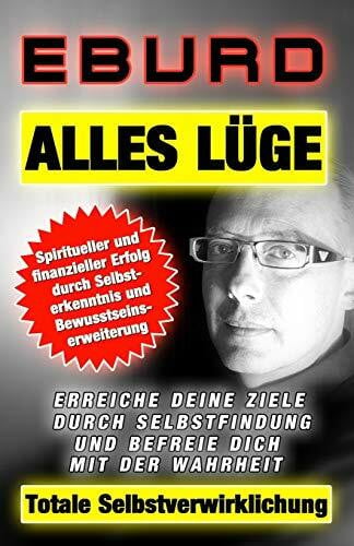 Alles Lüge Totale Selbstverwirklichung: Spiritueller und finanzieller Erfolg durch Selbsterkenntnis und Bewusstseinserweiterung Erreiche deine Ziele ... befreie dich mit der Wahrheit (EBURD, Band 2)
