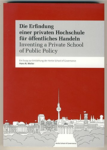 Die Erfindung einer privaten Hochschule für öffentliches Handeln. Inventing a Private School of Public Policy.: Ein Essay zur Entstehung der Hertie School of Governance