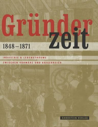 Gründerzeit 1848-1871: Industrie & Lebensträume zwischen Vormärz und Kaiserreich