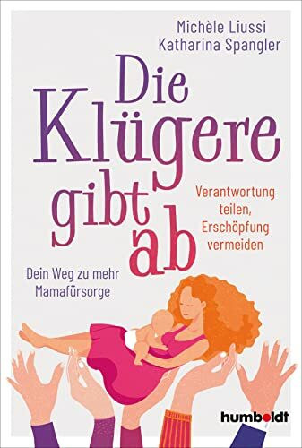 Die Klügere gibt ab: Verantwortung teilen, Erschöpfung vermeiden. Dein Weg zu mehr Mamafürsorge: Dein Werkzeugkasten für mehr Selbstfürsorge und ... Erschöpfung in ein glückliches Familienleben