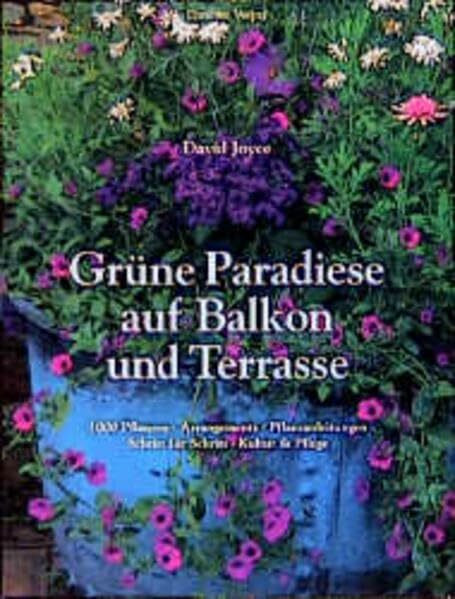 Grüne Paradiese auf Balkon und Terrasse: 1000 Pflanzen - Arrangements - Pflanzanleitungen Schritt für Schritt - Kultur & Pflege