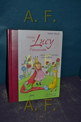 Heute ist Lucy Prinzessin. Alle Lucy-Geschichten in einem Band