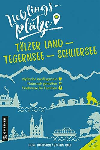 Lieblingsplätze Tölzer Land - Tegernsee - Schliersee: Aktual. Nachauflage 2021 (Lieblingsplätze im GMEINER-Verlag)