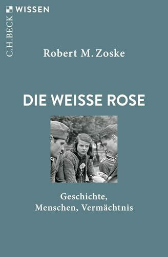 Die Weiße Rose: Geschichte, Menschen, Vermächtnis (C.H.BECK Wissen)