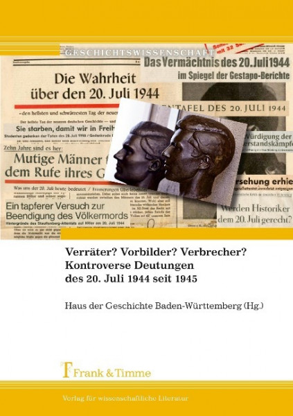 Verräter? Vorbilder? Verbrecher? Kontroverse Deutungen des 20. Juli 1944 seit 1945