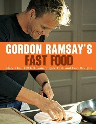 Gordon Ramsay's Fast Food: More Than 100 Delicious, Super-Fast, and Easy Recipes