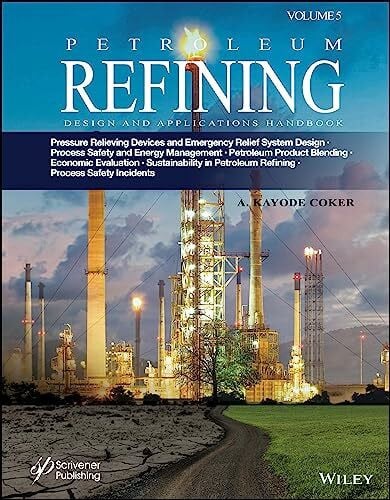 Petroleum Refining Design and Applications Handbook, Volume 5: Pressure Relieving Devices and Emergency Relief System Design, Process Safety and ... Sustainability in Petroleum Refining