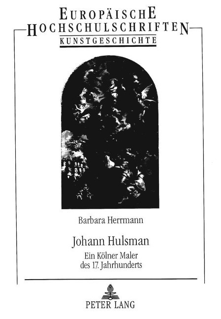 Johann Hulsman: Ein Kölner Maler des 17. Jahrhunderts: Ein Kölner Maler des 17. Jahrhunderts. Dissertationsschrift (Europäische Hochschulschriften / ... Art / Série 28: Histoire de l'art, Band 314)