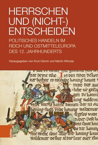 Herrschen und (Nicht-)Entscheiden: Politisches Handeln im Reich und Ostmitteleuropa des 12. Jahrhunderts
