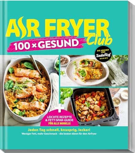 AIR FRYER 100 x Gesund: Leichte Rezepte & Airfryer-Guide für alle Modelle