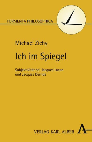 Ich im Spiegel: Subjektivität bei Jacques Lacan und Jacques Derrida (Fermenta philosophica)