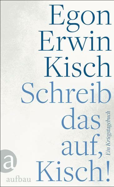 Schreib das auf, Kisch!: Ein Kriegstagebuch